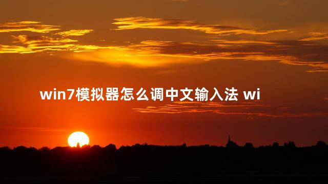 win7模拟器怎么调中文输入法 win7模拟器可以玩端游吗
